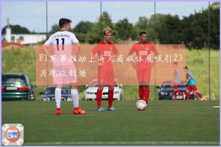 F1赛事推动上海文商旅体展吸引23万观众到场