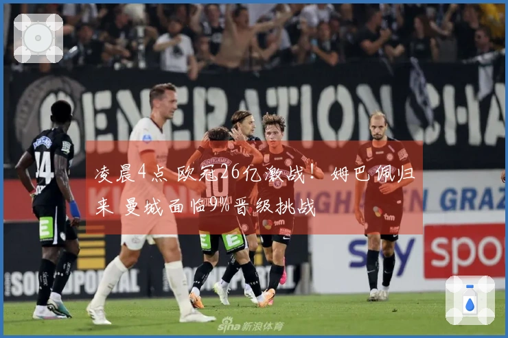 凌晨4点 欧冠26亿激战！姆巴佩归来 曼城面临9%晋级挑战