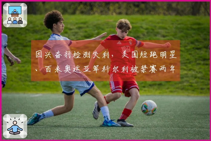 因兴奋剂检测失利，美国短跑明星、百米奥运亚军科尔利被禁赛两年
