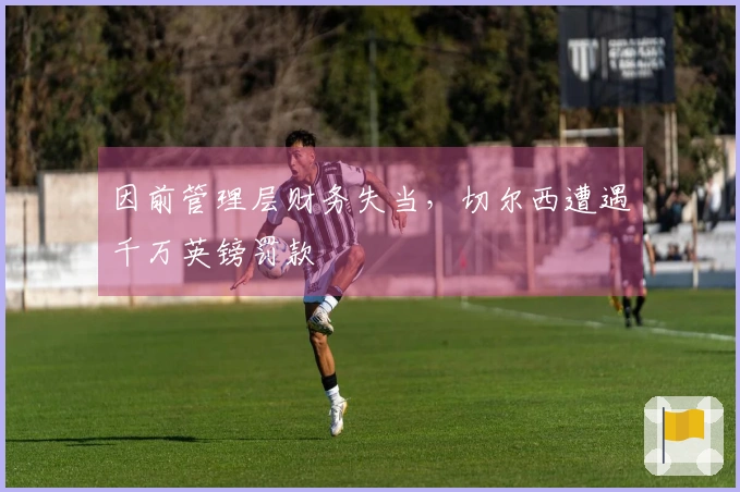 因前管理层财务失当，切尔西遭遇千万英镑罚款