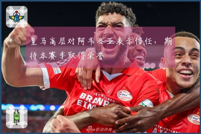 皇马高层对阿韦洛亚表示信任，期待本赛季取得荣誉