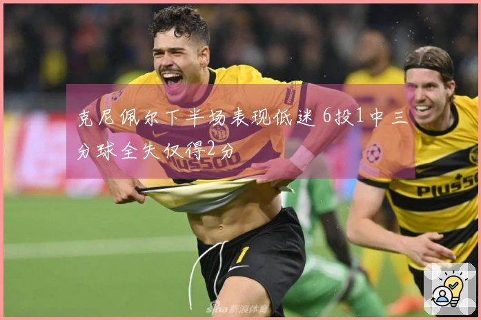 克尼佩尔下半场表现低迷 6投1中三分球全失仅得2分