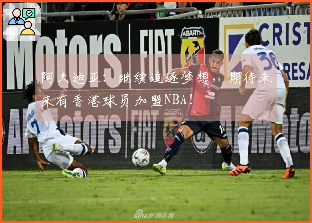 阿夫迪亚：继续追逐梦想，期待未来有香港球员加盟NBA！